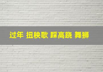 过年 扭秧歌 踩高跷 舞狮